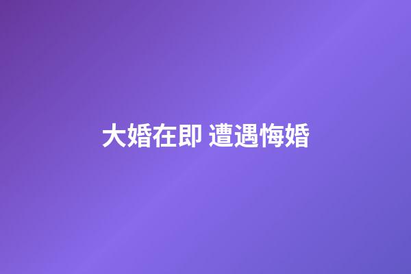 大婚在即 遭遇悔婚